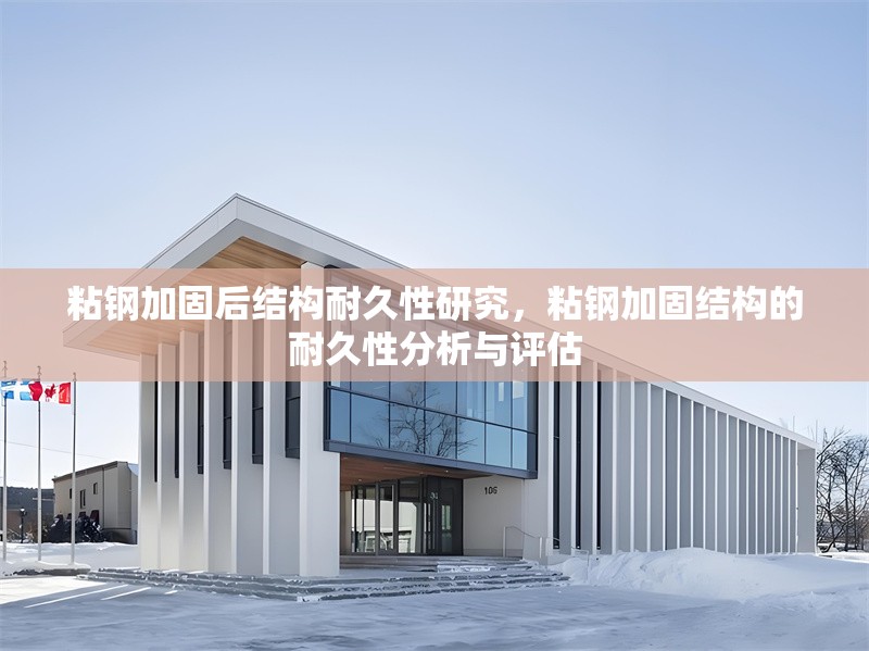 粘鋼加固后結(jié)構(gòu)耐久性研究，粘鋼加固結(jié)構(gòu)的耐久性分析與評(píng)估 行業(yè)新聞 第1張