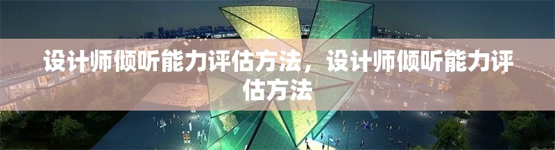 設(shè)計師傾聽能力評估方法，設(shè)計師傾聽能力評估方法 行業(yè)新聞 第1張
