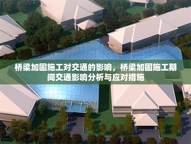 橋梁加固施工對(duì)交通的影響，橋梁加固施工期間交通影響分析與應(yīng)對(duì)措施