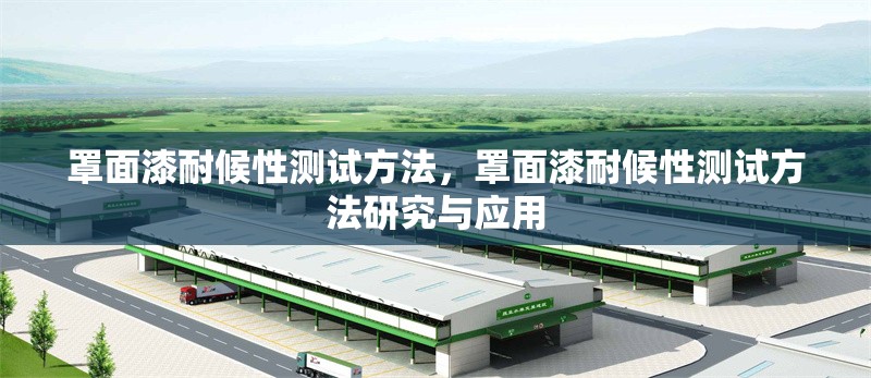 罩面漆耐候性測試方法，罩面漆耐候性測試方法研究與應(yīng)用
