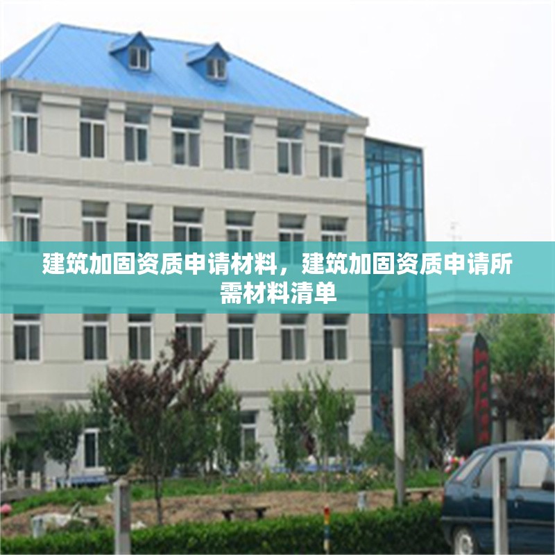建筑加固資質(zhì)申請材料，建筑加固資質(zhì)申請所需材料清單 行業(yè)新聞 第1張
