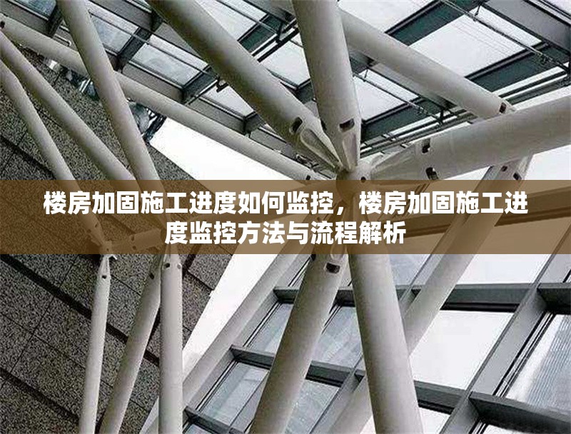 樓房加固施工進(jìn)度如何監(jiān)控，樓房加固施工進(jìn)度監(jiān)控方法與流程解析