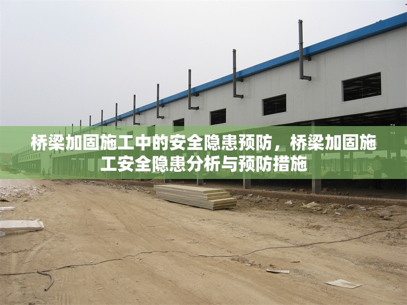 橋梁加固施工中的安全隱患預(yù)防，橋梁加固施工安全隱患分析與預(yù)防措施