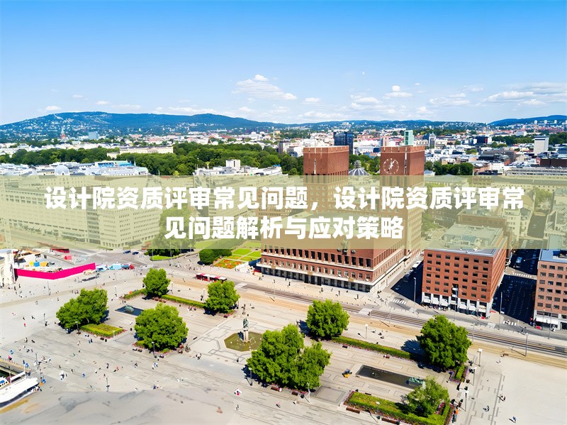 設計院資質(zhì)評審常見問題，設計院資質(zhì)評審常見問題解析與應對策略