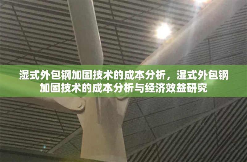 濕式外包鋼加固技術的成本分析，濕式外包鋼加固技術的成本分析與經(jīng)濟效益研究