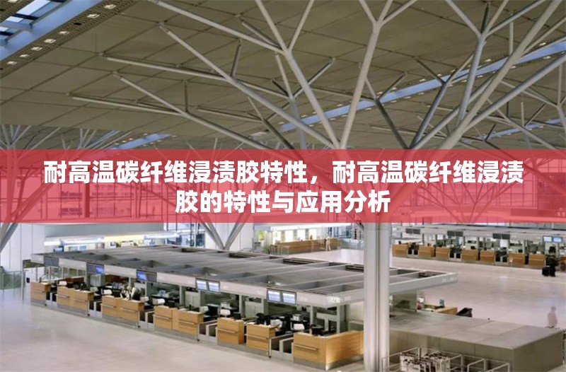 耐高溫碳纖維浸漬膠特性，耐高溫碳纖維浸漬膠的特性與應用分析