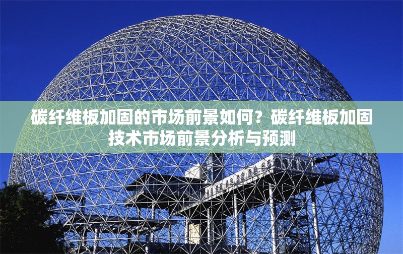 碳纖維板加固的市場前景如何？碳纖維板加固技術市場前景分析與預測