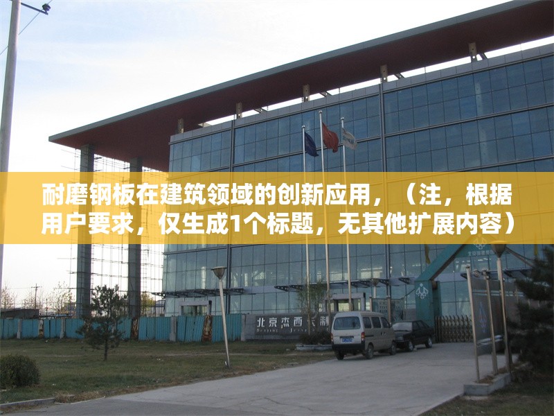 耐磨鋼板在建筑領(lǐng)域的創(chuàng)新應(yīng)用，（注，根據(jù)用戶要求，僅生成1個(gè)標(biāo)題，無(wú)其他擴(kuò)展內(nèi)容）