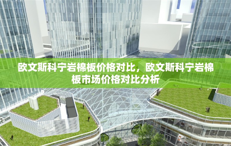 歐文斯科寧巖棉板價(jià)格對比，歐文斯科寧巖棉板市場價(jià)格對比分析