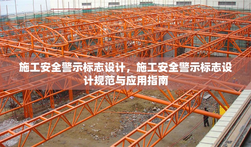 施工安全警示標(biāo)志設(shè)計(jì)，施工安全警示標(biāo)志設(shè)計(jì)規(guī)范與應(yīng)用指南，施工安全警示標(biāo)志設(shè)計(jì)規(guī)范與應(yīng)用指南