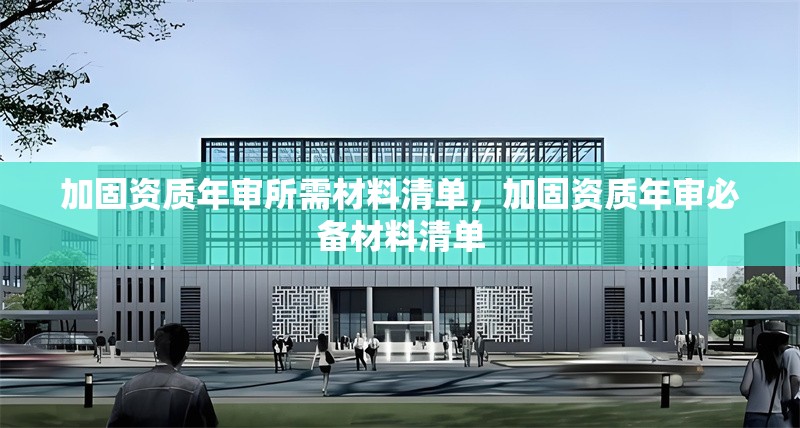 加固資質(zhì)年審所需材料清單，加固資質(zhì)年審必備材料清單