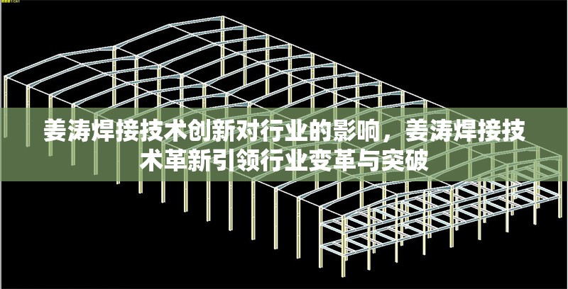 姜濤焊接技術(shù)創(chuàng)新對行業(yè)的影響，姜濤焊接技術(shù)革新引領(lǐng)行業(yè)變革與突破