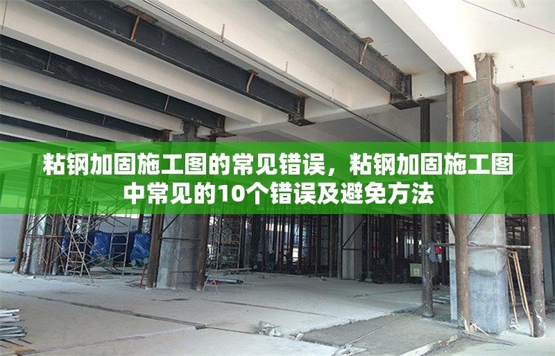 粘鋼加固施工圖的常見錯誤，粘鋼加固施工圖中常見的10個錯誤及避免方法 行業(yè)新聞 第1張