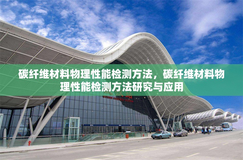 碳纖維材料物理性能檢測(cè)方法，碳纖維材料物理性能檢測(cè)方法研究與應(yīng)用