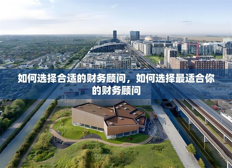 如何選擇合適的財務(wù)顧問，如何選擇最適合你的財務(wù)顧問
