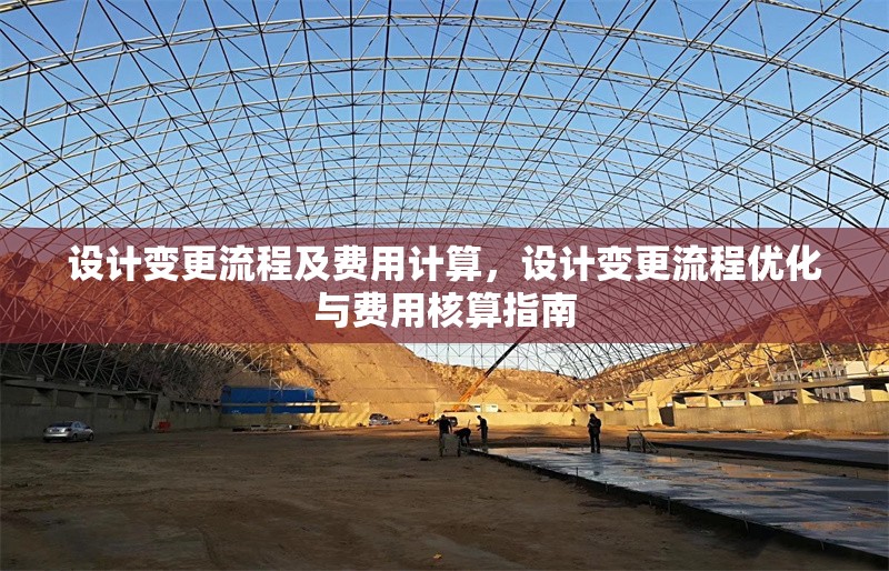 設(shè)計(jì)變更流程及費(fèi)用計(jì)算，設(shè)計(jì)變更流程優(yōu)化與費(fèi)用核算指南