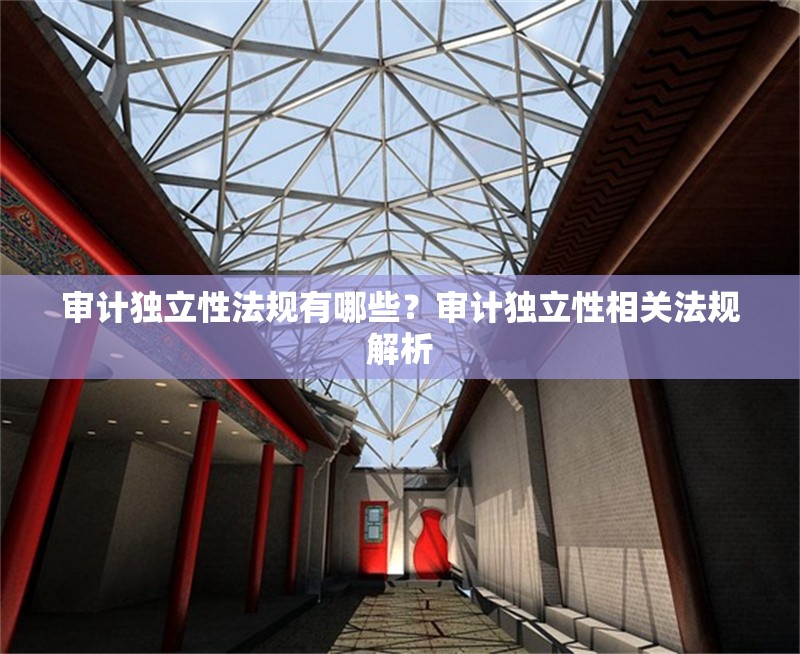 審計(jì)獨(dú)立性法規(guī)有哪些？審計(jì)獨(dú)立性相關(guān)法規(guī)解析