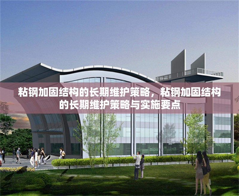 粘鋼加固結(jié)構(gòu)的長期維護(hù)策略，粘鋼加固結(jié)構(gòu)的長期維護(hù)策略與實(shí)施要點(diǎn) 行業(yè)新聞 第1張