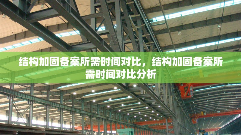 結(jié)構(gòu)加固備案所需時間對比，結(jié)構(gòu)加固備案所需時間對比分析，結(jié)構(gòu)加固備案所需時間對比分析