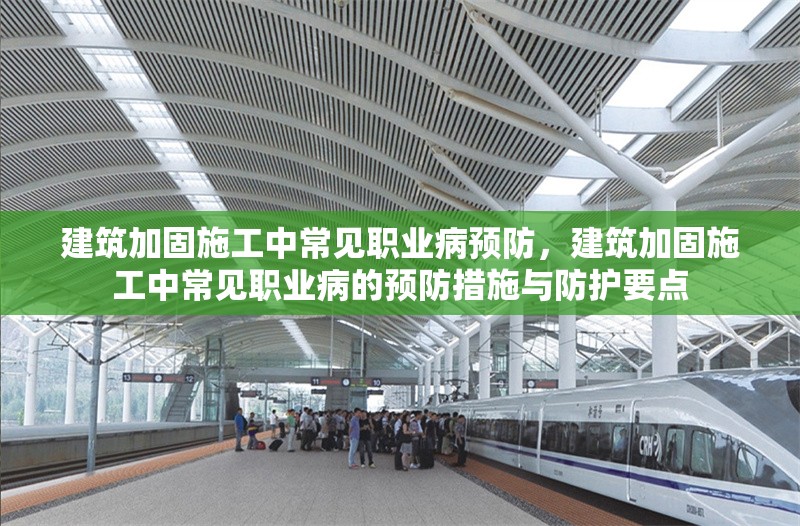 建筑加固施工中常見職業(yè)病預(yù)防，建筑加固施工中常見職業(yè)病的預(yù)防措施與防護(hù)要點(diǎn) 行業(yè)新聞 第1張