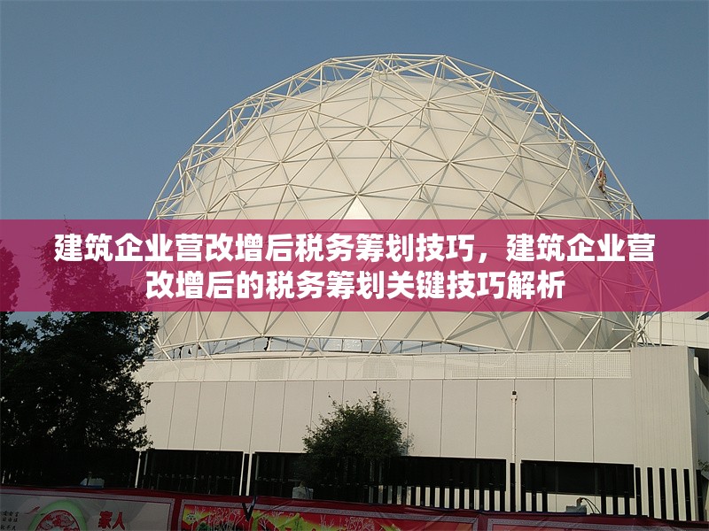 建筑企業(yè)營(yíng)改增后稅務(wù)籌劃技巧，建筑企業(yè)營(yíng)改增后的稅務(wù)籌劃關(guān)鍵技巧解析 行業(yè)新聞