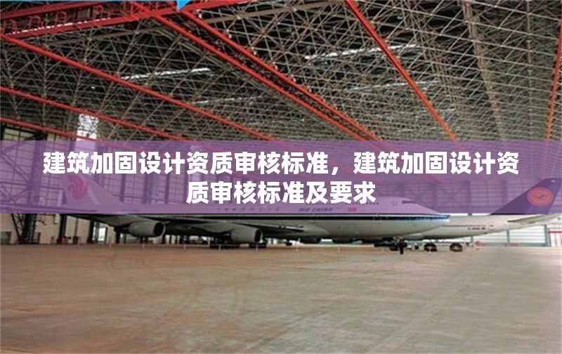 建筑加固設(shè)計(jì)資質(zhì)審核標(biāo)準(zhǔn)，建筑加固設(shè)計(jì)資質(zhì)審核標(biāo)準(zhǔn)及要求 行業(yè)新聞 第1張