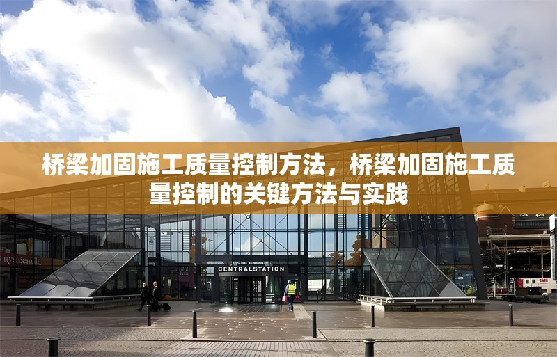 橋梁加固施工質(zhì)量控制方法，橋梁加固施工質(zhì)量控制的關鍵方法與實踐
