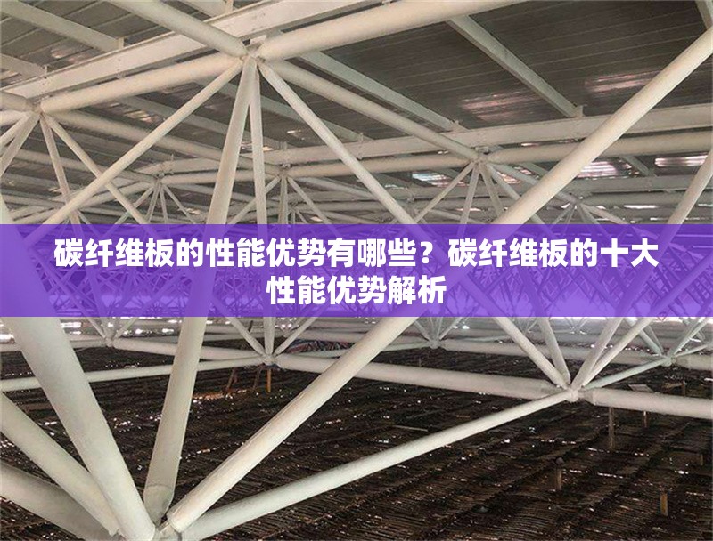 碳纖維板的性能優(yōu)勢(shì)有哪些？碳纖維板的十大性能優(yōu)勢(shì)解析