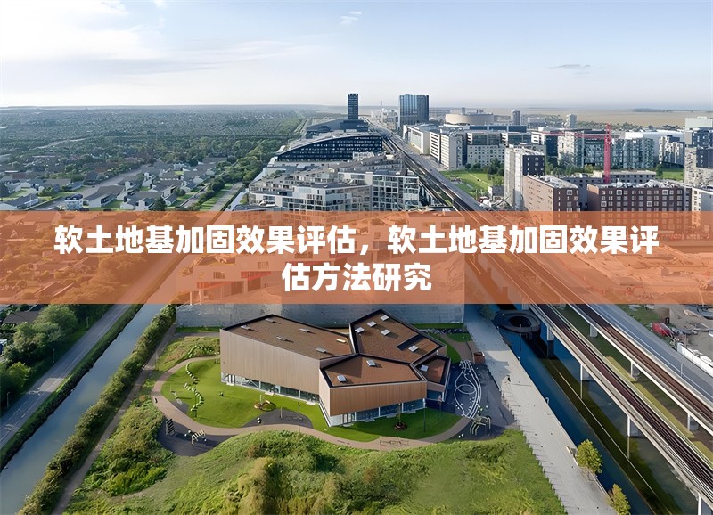 軟土地基加固效果評(píng)估，軟土地基加固效果評(píng)估方法研究