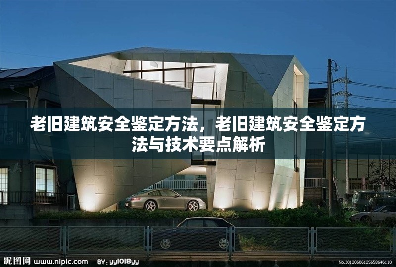 老舊建筑安全鑒定方法，老舊建筑安全鑒定方法與技術(shù)要點(diǎn)解析