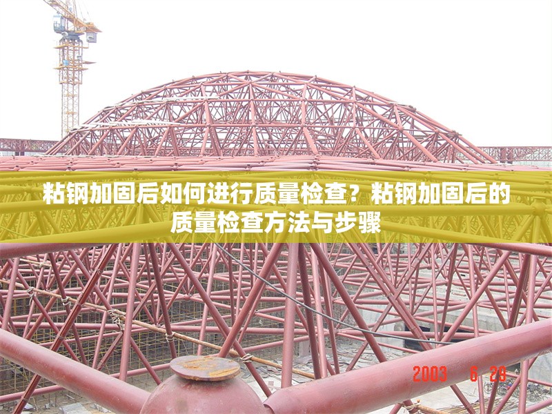 粘鋼加固后如何進(jìn)行質(zhì)量檢查？粘鋼加固后的質(zhì)量檢查方法與步驟