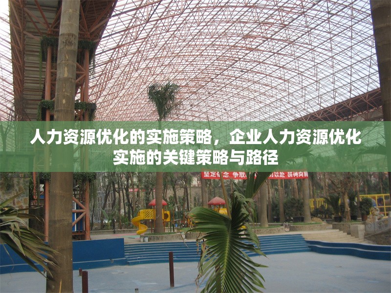 人力資源優(yōu)化的實(shí)施策略，企業(yè)人力資源優(yōu)化實(shí)施的關(guān)鍵策略與路徑