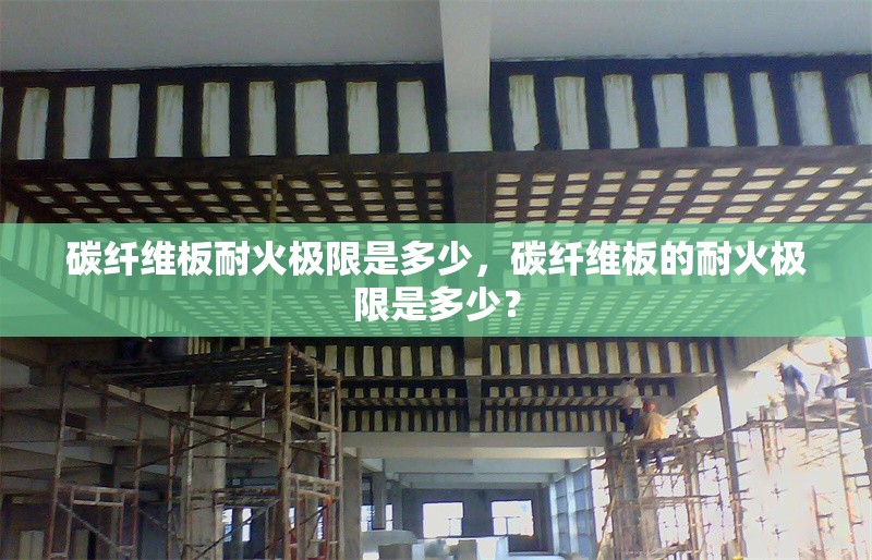 碳纖維板耐火極限是多少，碳纖維板的耐火極限是多少？
