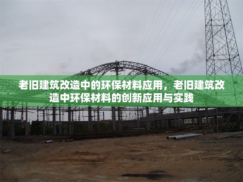 老舊建筑改造中的環(huán)保材料應(yīng)用，老舊建筑改造中環(huán)保材料的創(chuàng)新應(yīng)用與實踐，老舊建筑改造中環(huán)保材料的創(chuàng)新應(yīng)用與實踐