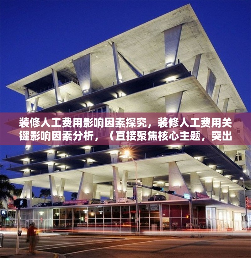裝修人工費用影響因素探究，裝修人工費用關(guān)鍵影響因素分析，（直接聚焦核心主題，突出影響因素的探究性質(zhì)，同時保持專業(yè)性和可讀性）
