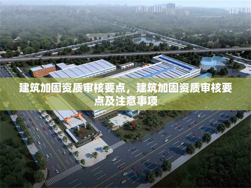 建筑加固資質(zhì)審核要點(diǎn)，建筑加固資質(zhì)審核要點(diǎn)及注意事項(xiàng) 行業(yè)新聞 第1張
