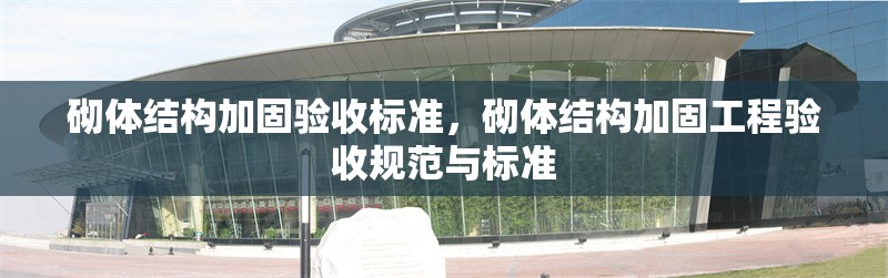 砌體結(jié)構(gòu)加固驗(yàn)收標(biāo)準(zhǔn)，砌體結(jié)構(gòu)加固工程驗(yàn)收規(guī)范與標(biāo)準(zhǔn)