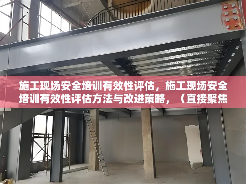 施工現(xiàn)場安全培訓(xùn)有效性評估，施工現(xiàn)場安全培訓(xùn)有效性評估方法與改進策略，（直接聚焦核心內(nèi)容，涵蓋評估與改進方向，符合工程實務(wù)場景需求） 行業(yè)新聞 第1張