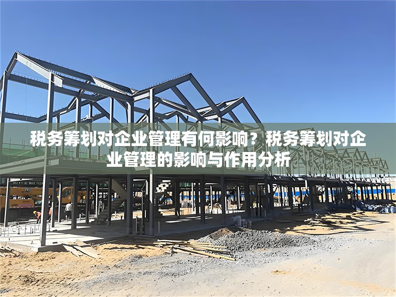 稅務(wù)籌劃對企業(yè)管理有何影響？稅務(wù)籌劃對企業(yè)管理的影響與作用分析