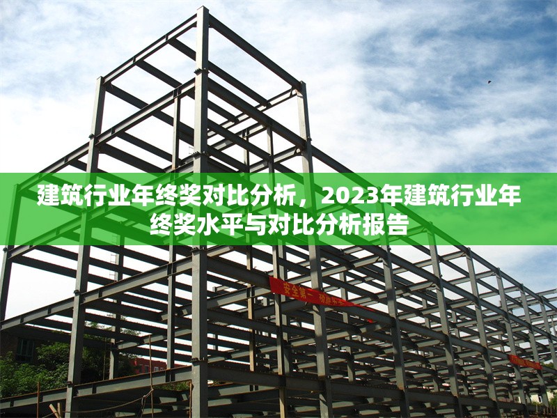建筑行業(yè)年終獎對比分析，2023年建筑行業(yè)年終獎水平與對比分析報告