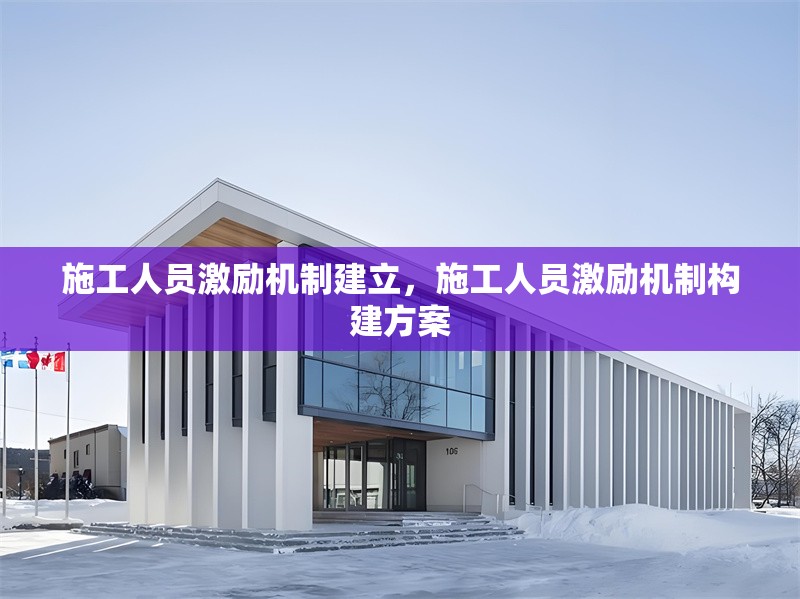 施工人員激勵機制建立，施工人員激勵機制構(gòu)建方案