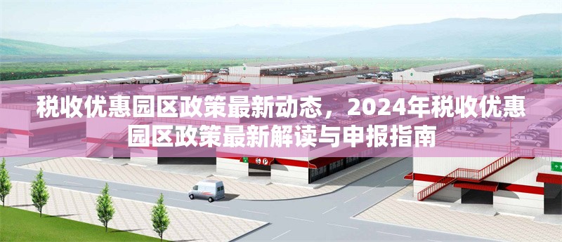 稅收優(yōu)惠園區(qū)政策最新動(dòng)態(tài)，2024年稅收優(yōu)惠園區(qū)政策最新解讀與申報(bào)指南