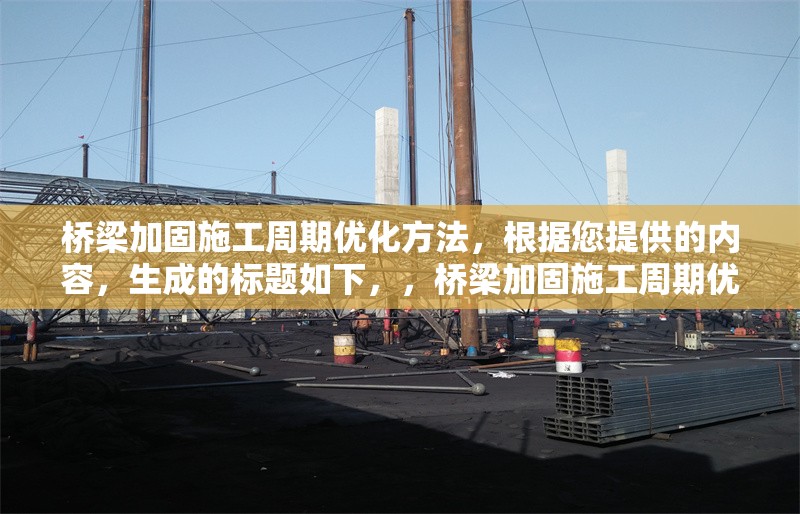 橋梁加固施工周期優(yōu)化方法，根據(jù)您提供的內(nèi)容，生成的標(biāo)題如下，，橋梁加固施工周期優(yōu)化方法研究與實(shí)踐 行業(yè)新聞 第1張