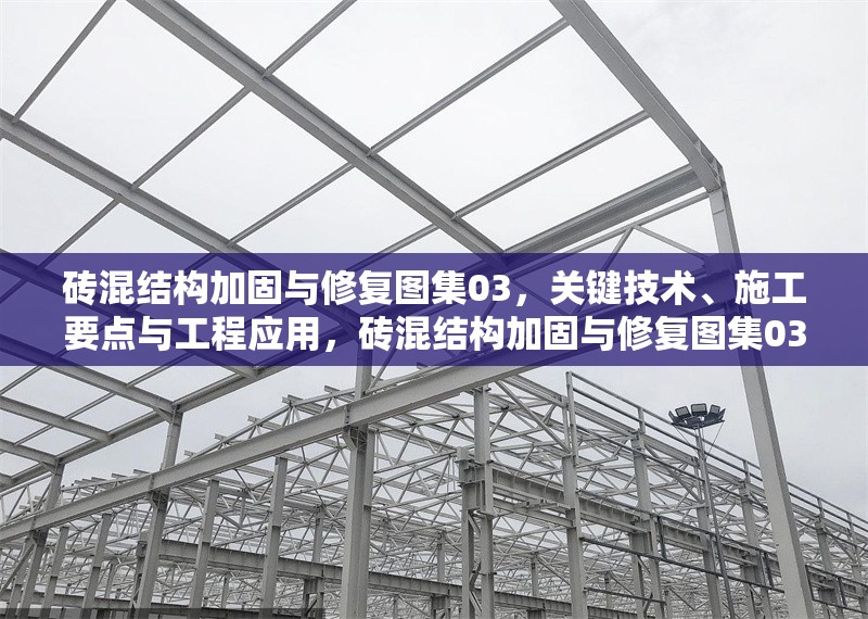 磚混結(jié)構(gòu)加固與修復(fù)圖集03，關(guān)鍵技術(shù)、施工要點(diǎn)與工程應(yīng)用，磚混結(jié)構(gòu)加固與修復(fù)圖集03，關(guān)鍵技術(shù)、施工要點(diǎn)與工程應(yīng)用解析