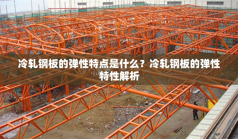 冷軋鋼板的彈性特點(diǎn)是什么？冷軋鋼板的彈性特性解析