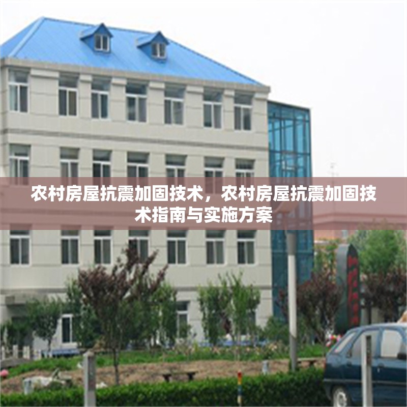 農(nóng)村房屋抗震加固技術(shù)，農(nóng)村房屋抗震加固技術(shù)指南與實(shí)施方案