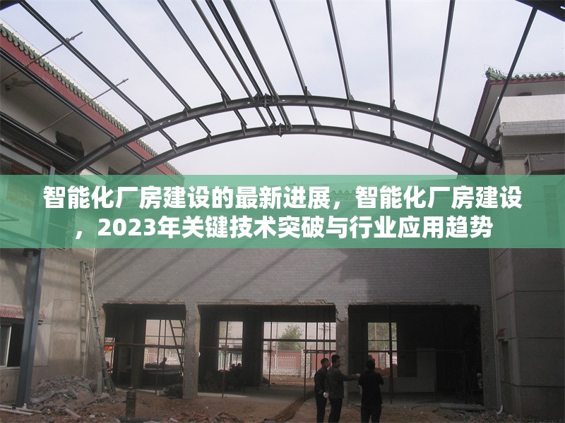 智能化廠房建設(shè)的最新進(jìn)展，智能化廠房建設(shè)，2023年關(guān)鍵技術(shù)突破與行業(yè)應(yīng)用趨勢(shì)