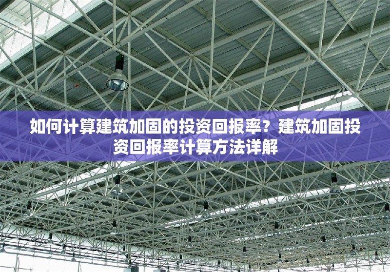 如何計(jì)算建筑加固的投資回報(bào)率？建筑加固投資回報(bào)率計(jì)算方法詳解