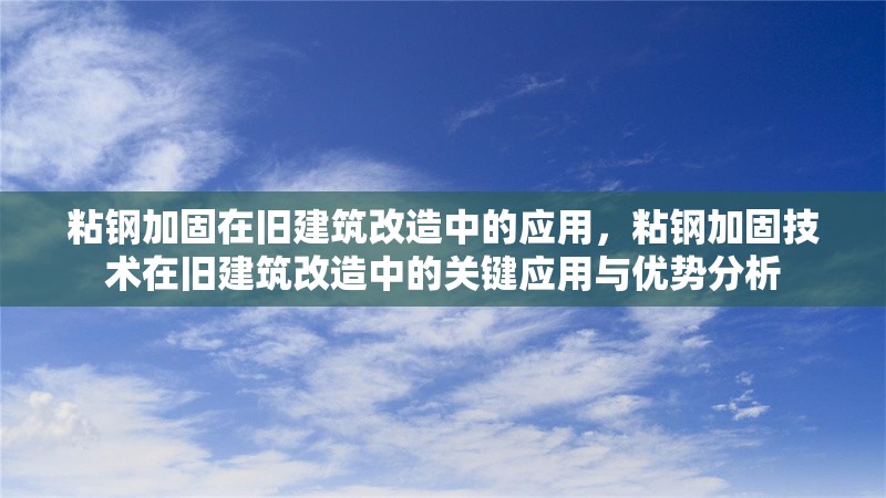 粘鋼加固在舊建筑改造中的應用，粘鋼加固技術(shù)在舊建筑改造中的關(guān)鍵應用與優(yōu)勢分析