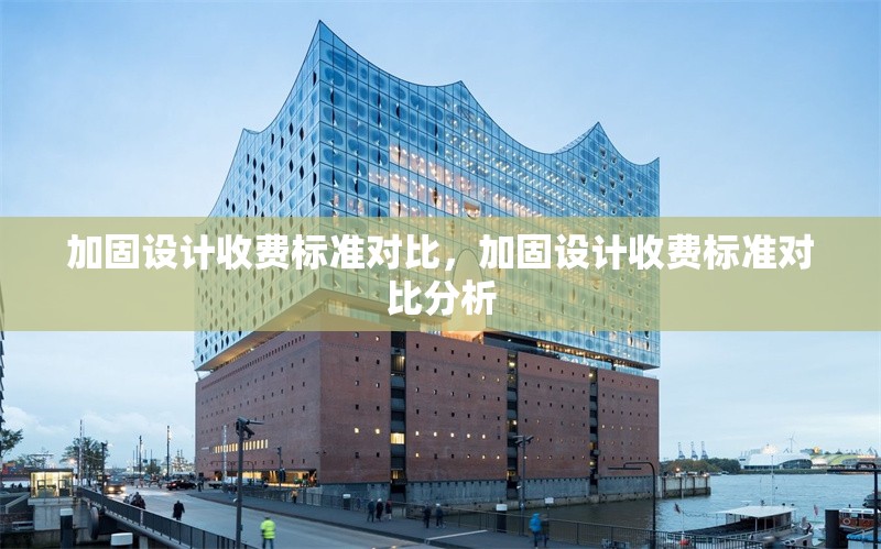加固設(shè)計收費標準對比，加固設(shè)計收費標準對比分析